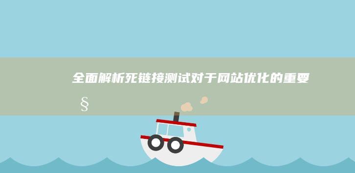 全面解析：死链接测试对于网站优化的重要性