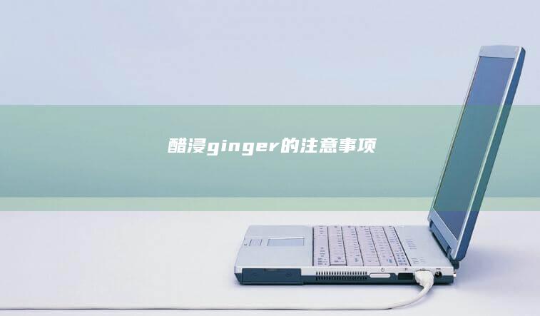 醋浸 ginger 的注意事项